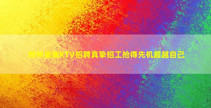 郑州高端KTV招聘真挚招工抢得先机超越自己